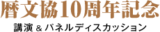 暦文協10周年記念webページ／講演＆パネルディスカッション